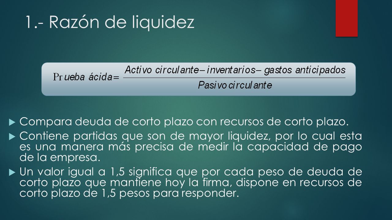 1.- Razón de liquidez Compara deuda de corto plazo con recursos de corto plazo.