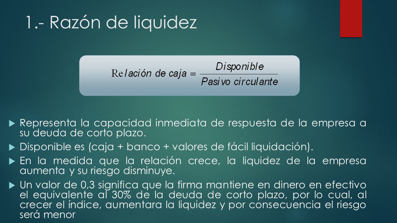1.- Razón de liquidez Representa la capacidad inmediata de respuesta de la empresa a su deuda de corto plazo.