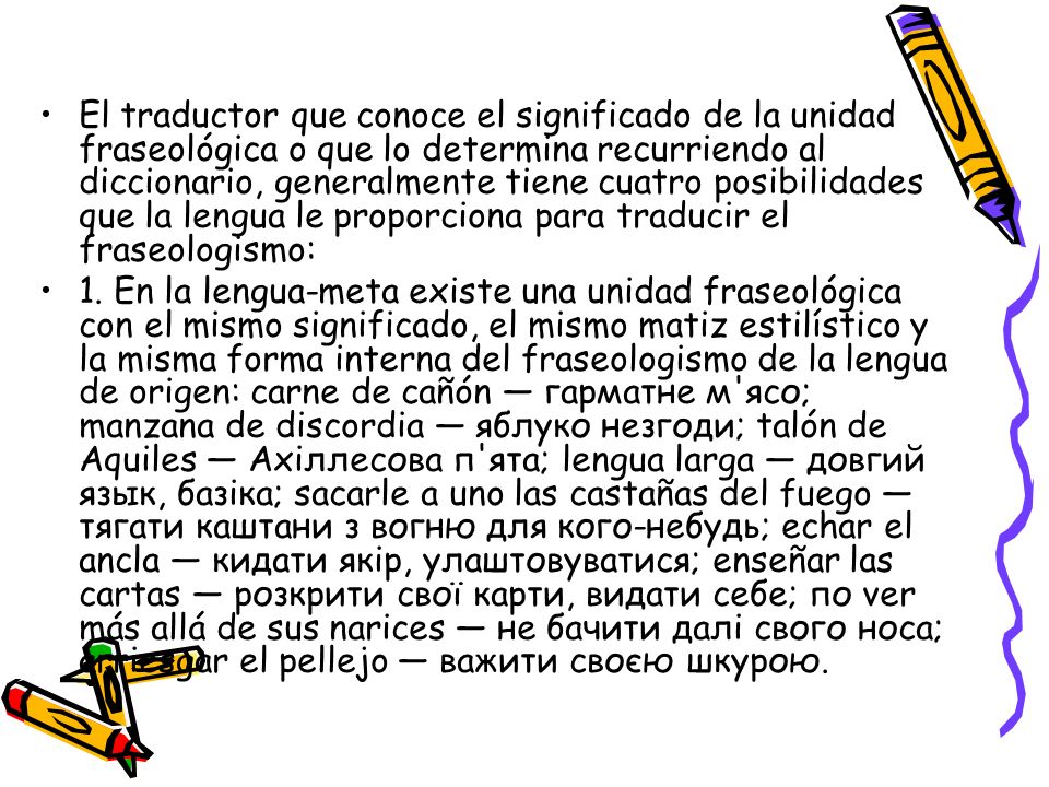 El traductor que conoce el significado de la unidad fraseológica o que lo determina recurriendo al diccionario, generalmente tiene cuatro posibilidades que la lengua le proporciona para traducir el fraseologismo: