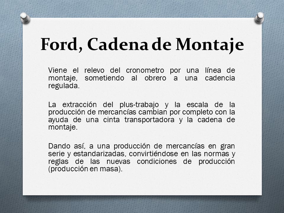 Ford, Cadena de Montaje Viene el relevo del cronometro por una línea de montaje, sometiendo al obrero a una cadencia regulada.