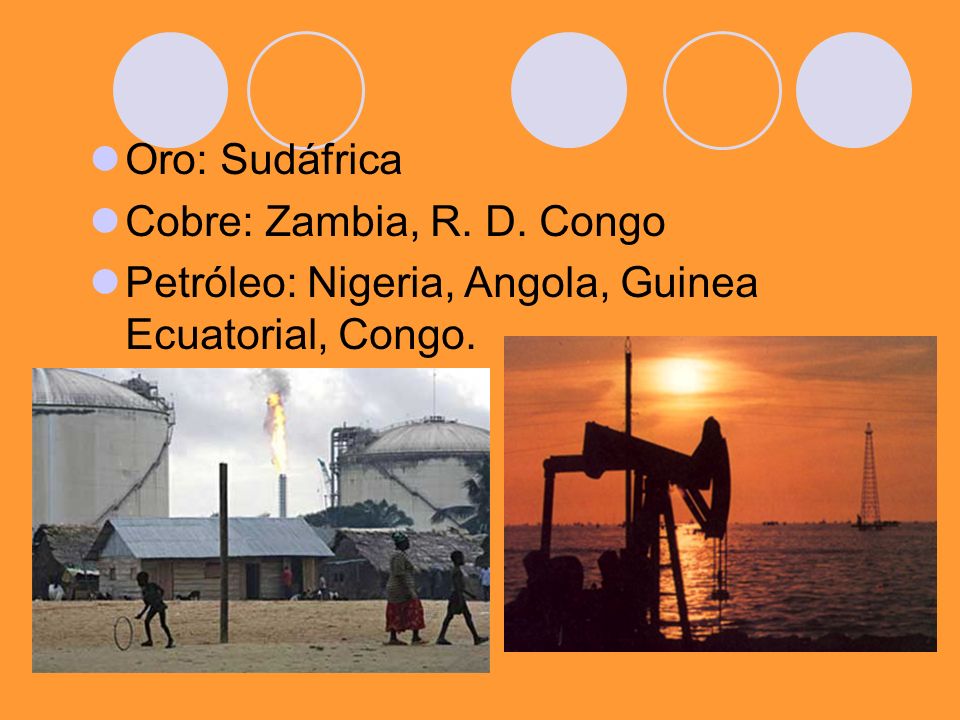 Oro: Sudáfrica Cobre: Zambia, R. D. Congo Petróleo: Nigeria, Angola, Guinea Ecuatorial, Congo.