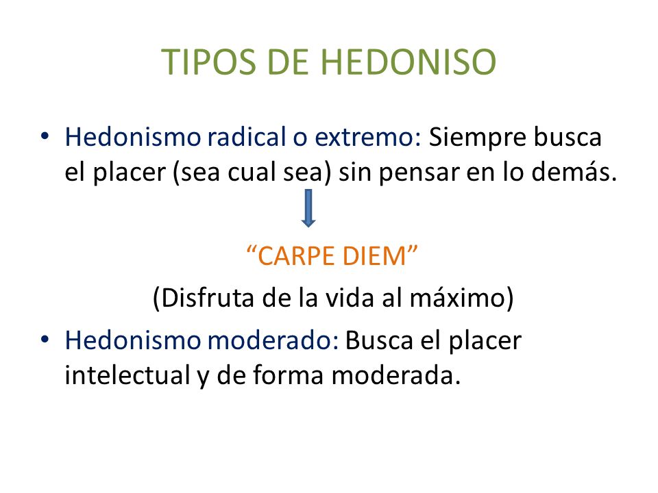 TIPOS DE HEDONISO Hedonismo radical o extremo: Siempre busca el placer (sea cual sea) sin pensar en lo demás.