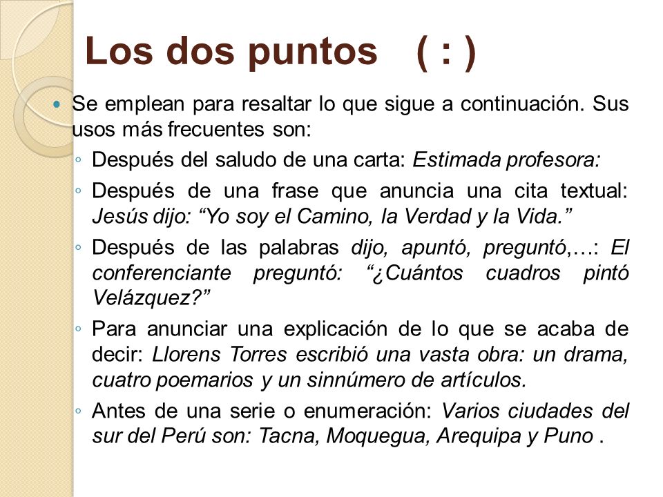 Los dos puntos ( : ) Se emplean para resaltar lo que sigue a continuación. Sus usos más frecuentes son: