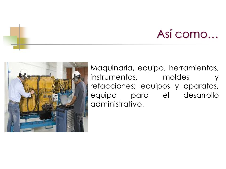 Así como… Maquinaria, equipo, herramientas, instrumentos, moldes y refacciones; equipos y aparatos, equipo para el desarrollo administrativo.
