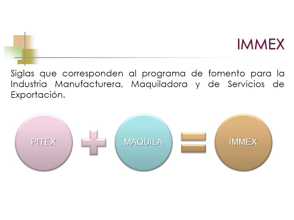 IMMEX Siglas que corresponden al programa de fomento para la Industria Manufacturera, Maquiladora y de Servicios de Exportación.