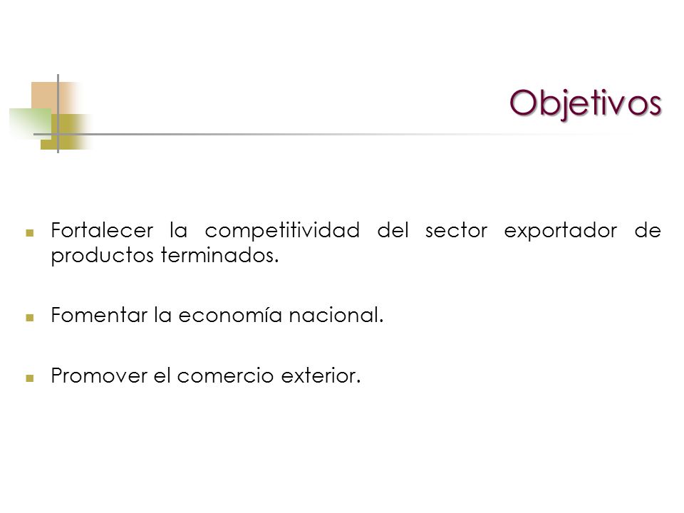 Objetivos Fortalecer la competitividad del sector exportador de productos terminados. Fomentar la economía nacional.