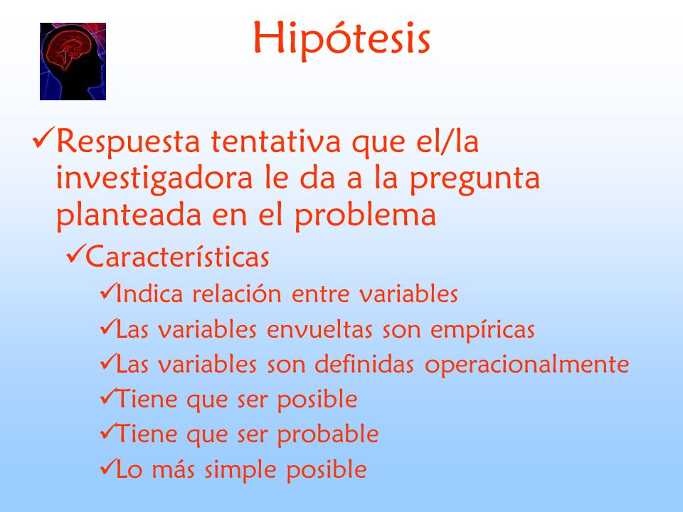 Hipótesis Respuesta tentativa que el/la investigadora le da a la pregunta planteada en el problema.