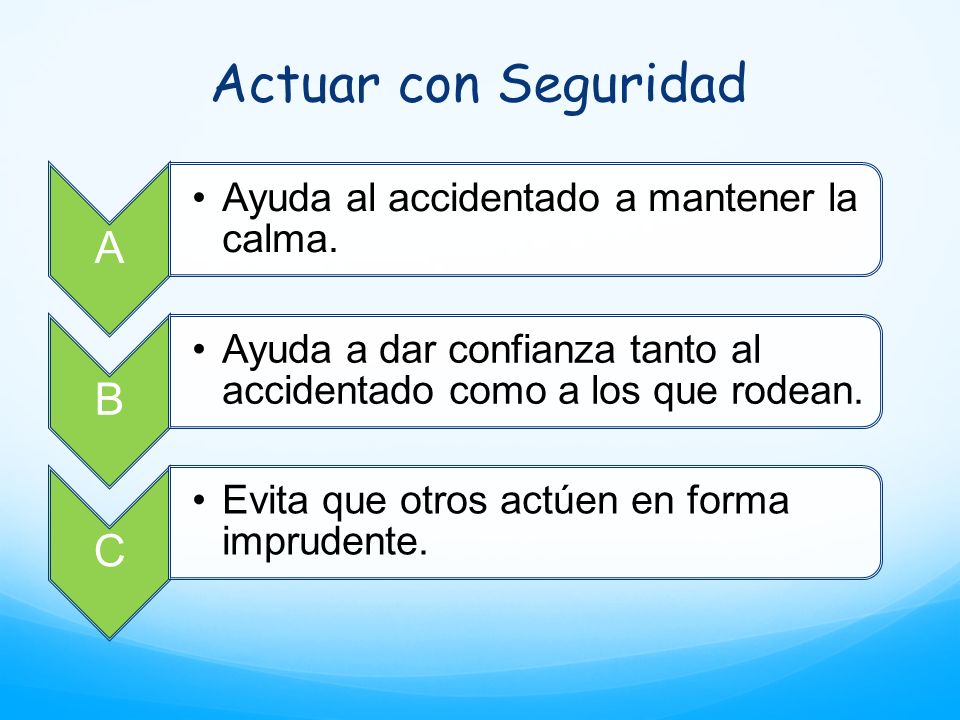 Actuar con Seguridad A Ayuda al accidentado a mantener la calma. B