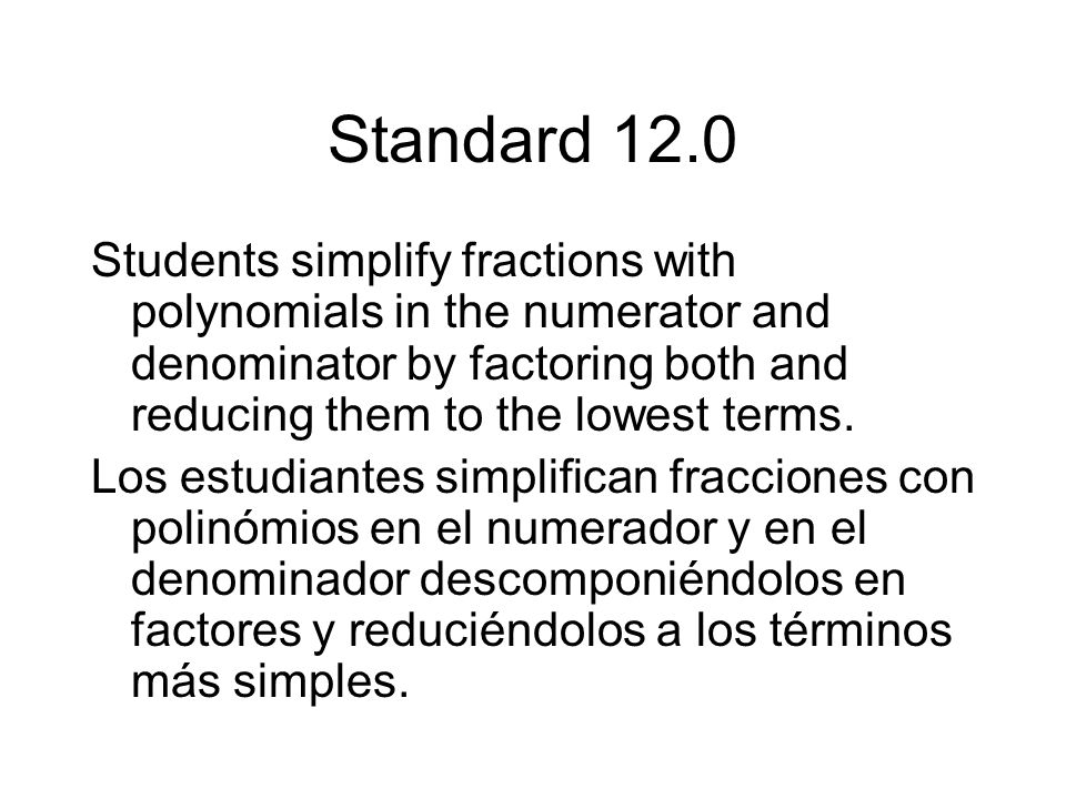 Standard 12.0 Students simplify fractions with polynomials in the numerator and denominator by factoring both and reducing them to the lowest terms.