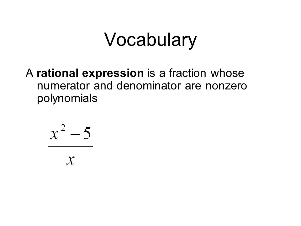 Vocabulary A rational expression is a fraction whose numerator and denominator are nonzero polynomials.
