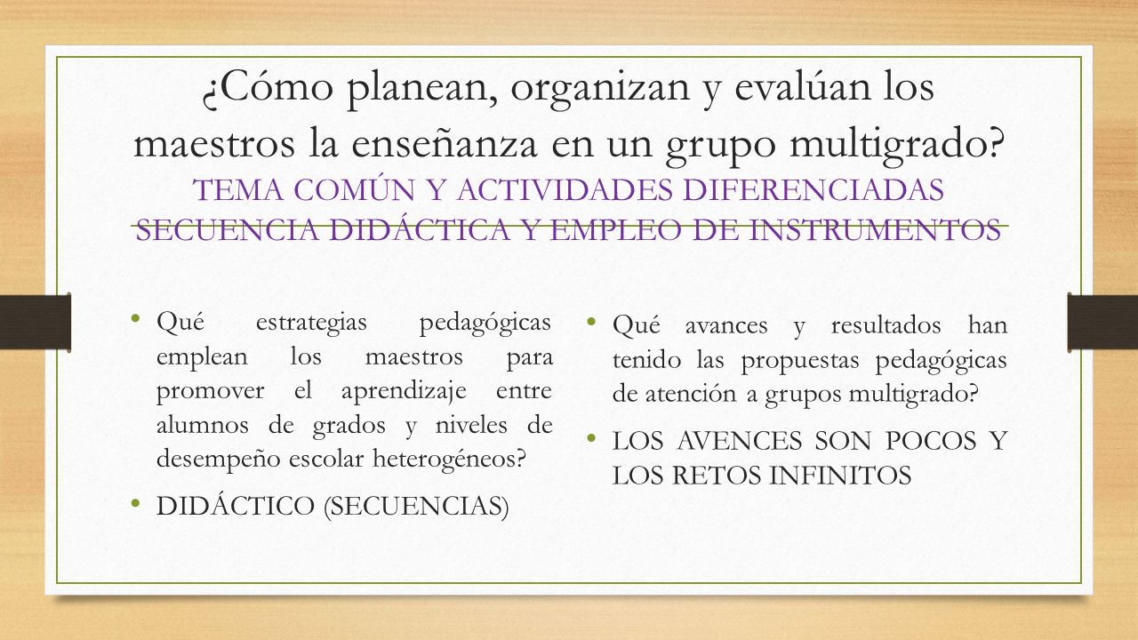 ¿Cómo planean, organizan y evalúan los maestros la enseñanza en un grupo multigrado TEMA COMÚN Y ACTIVIDADES DIFERENCIADAS SECUENCIA DIDÁCTICA Y EMPLEO DE INSTRUMENTOS