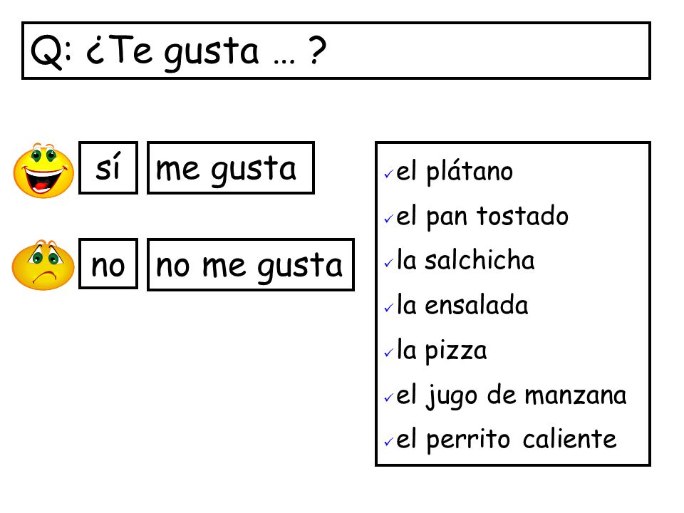 Q: ¿Te gusta … sí me gusta no no me gusta el plátano el pan tostado