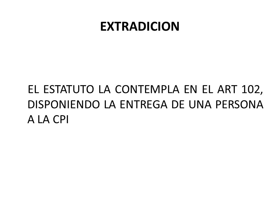 EXTRADICION EL ESTATUTO LA CONTEMPLA EN EL ART 102, DISPONIENDO LA ENTREGA DE UNA PERSONA A LA CPI