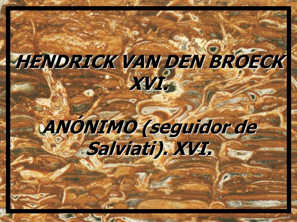 HENDRICK VAN DEN BROECK XVI. ANÓNIMO (seguidor de Salviati). XVI.