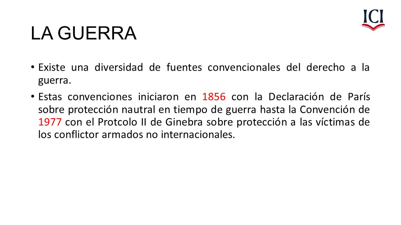 LA GUERRA Existe una diversidad de fuentes convencionales del derecho a la guerra.