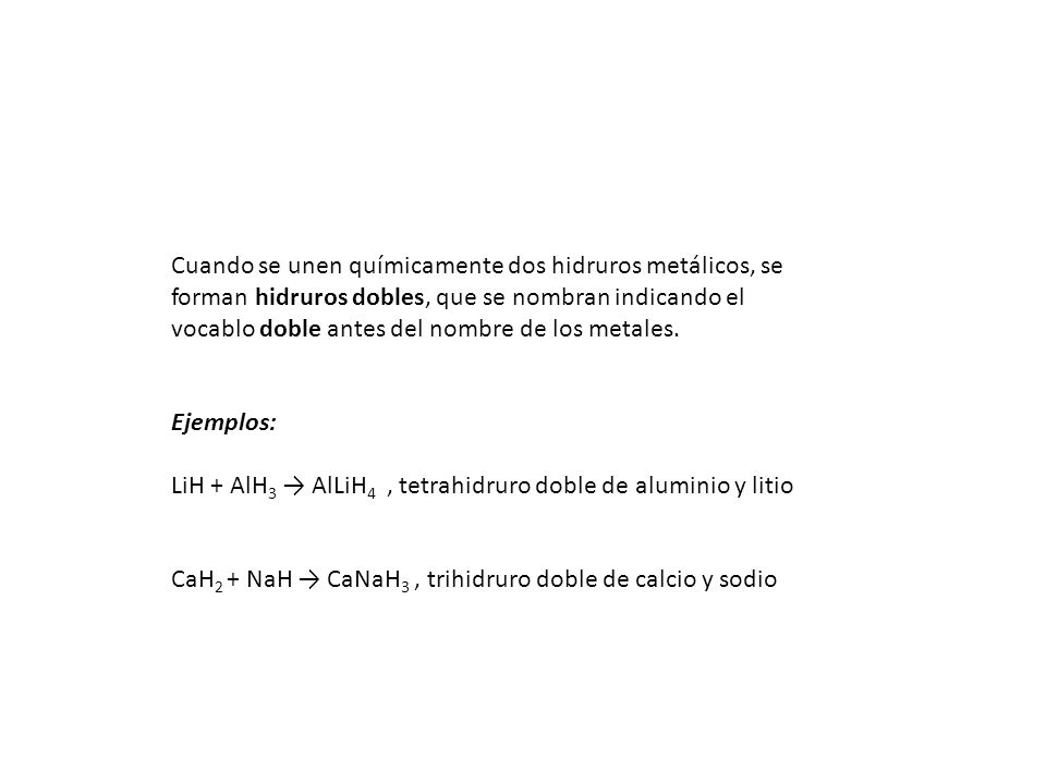 Cuando se unen químicamente dos hidruros metálicos, se forman hidruros dobles, que se nombran indicando el vocablo doble antes del nombre de los metales.