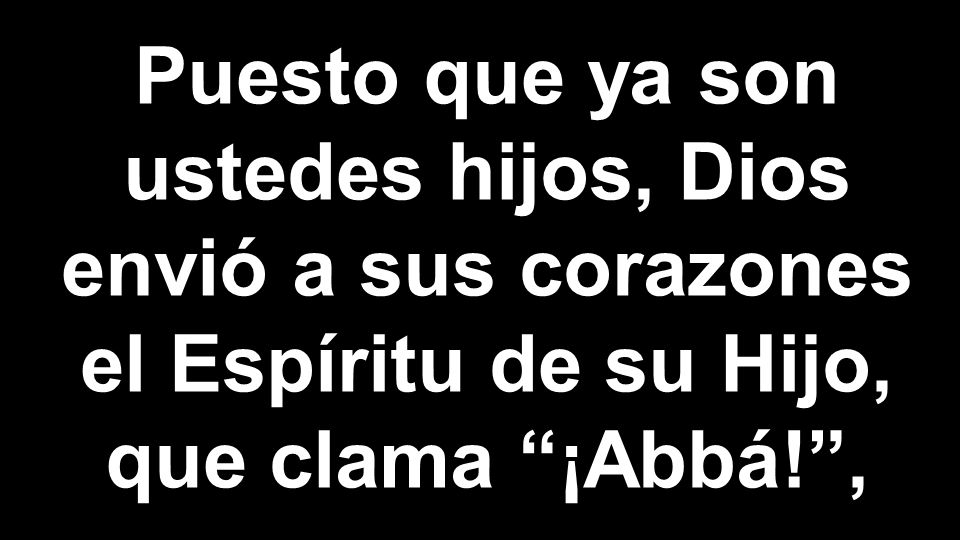 Puesto que ya son ustedes hijos, Dios envió a sus corazones el Espíritu de su Hijo, que clama ¡Abbá! ,