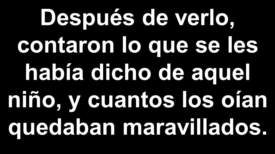 Después de verlo, contaron lo que se les había dicho de aquel niño, y cuantos los oían quedaban maravillados.