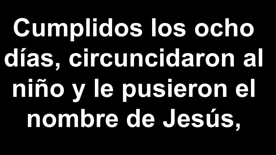 Cumplidos los ocho días, circuncidaron al niño y le pusieron el nombre de Jesús,