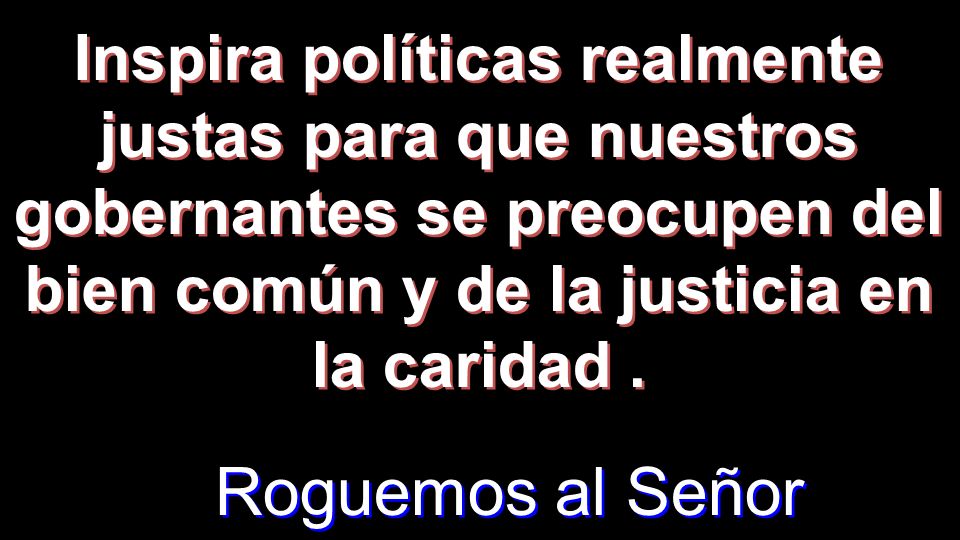 Inspira políticas realmente justas para que nuestros gobernantes se preocupen del bien común y de la justicia en la caridad .