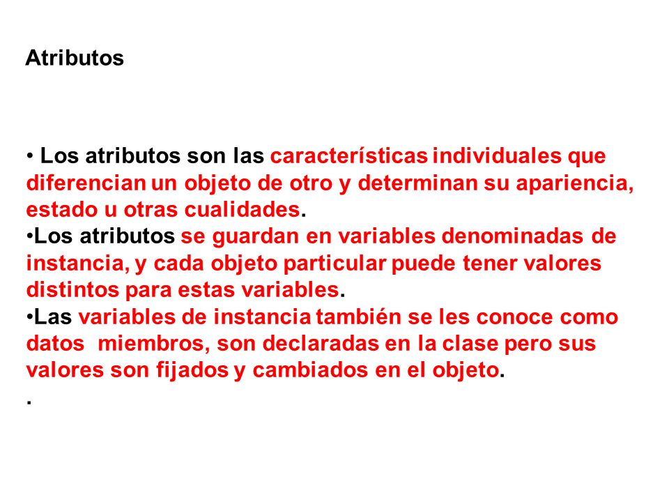 Atributos Los atributos son las características individuales que diferencian un objeto de otro y determinan su apariencia, estado u otras cualidades.