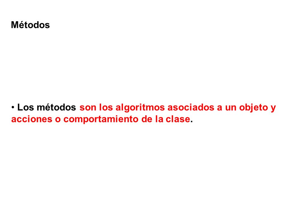 Métodos Los métodos son los algoritmos asociados a un objeto y acciones o comportamiento de la clase.