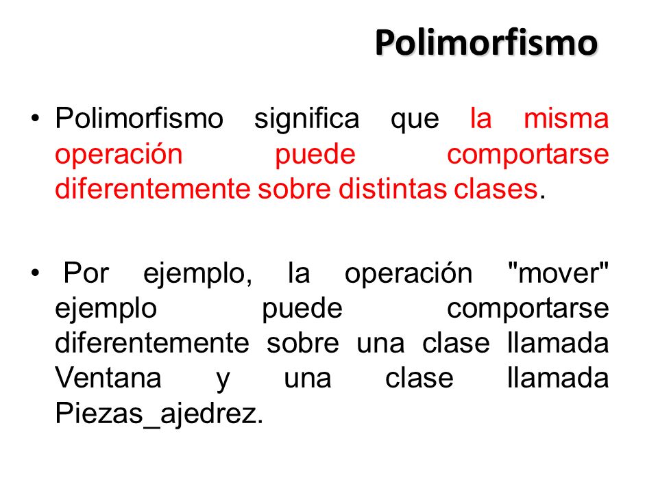 Polimorfismo Polimorfismo significa que la misma operación puede comportarse diferentemente sobre distintas clases.