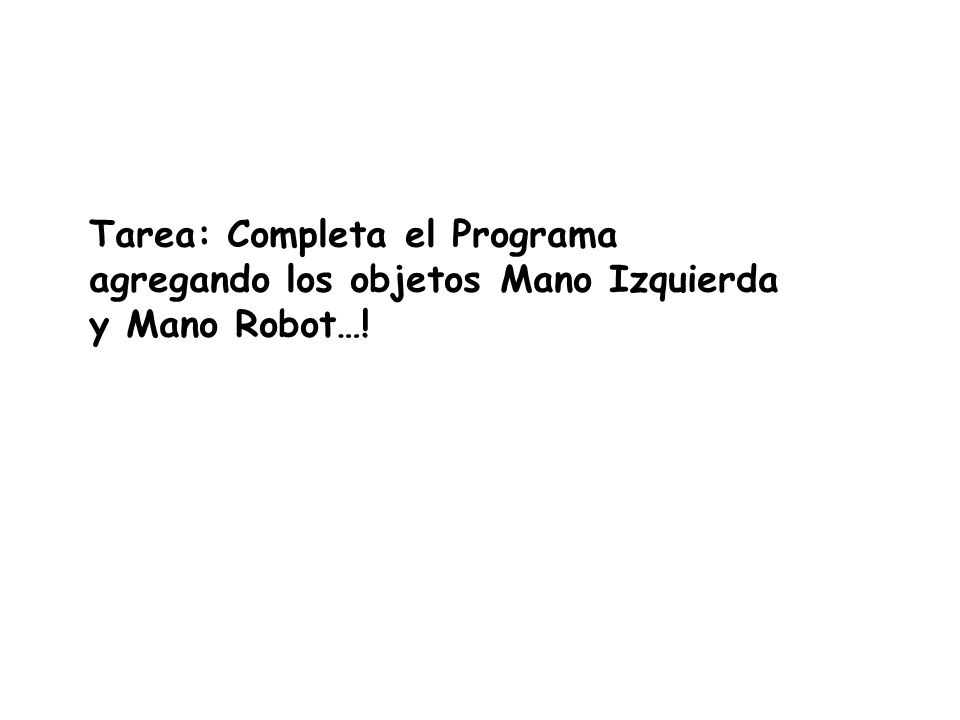 Tarea: Completa el Programa agregando los objetos Mano Izquierda y Mano Robot…!