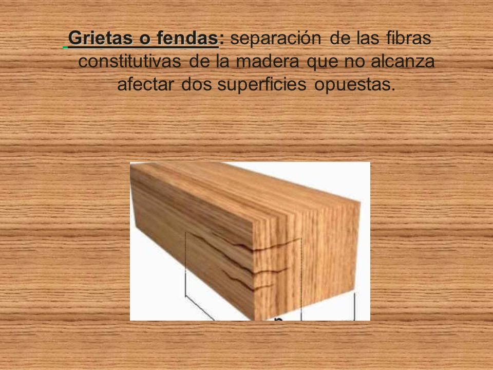Grietas o fendas: separación de las fibras constitutivas de la madera que no alcanza afectar dos superficies opuestas.