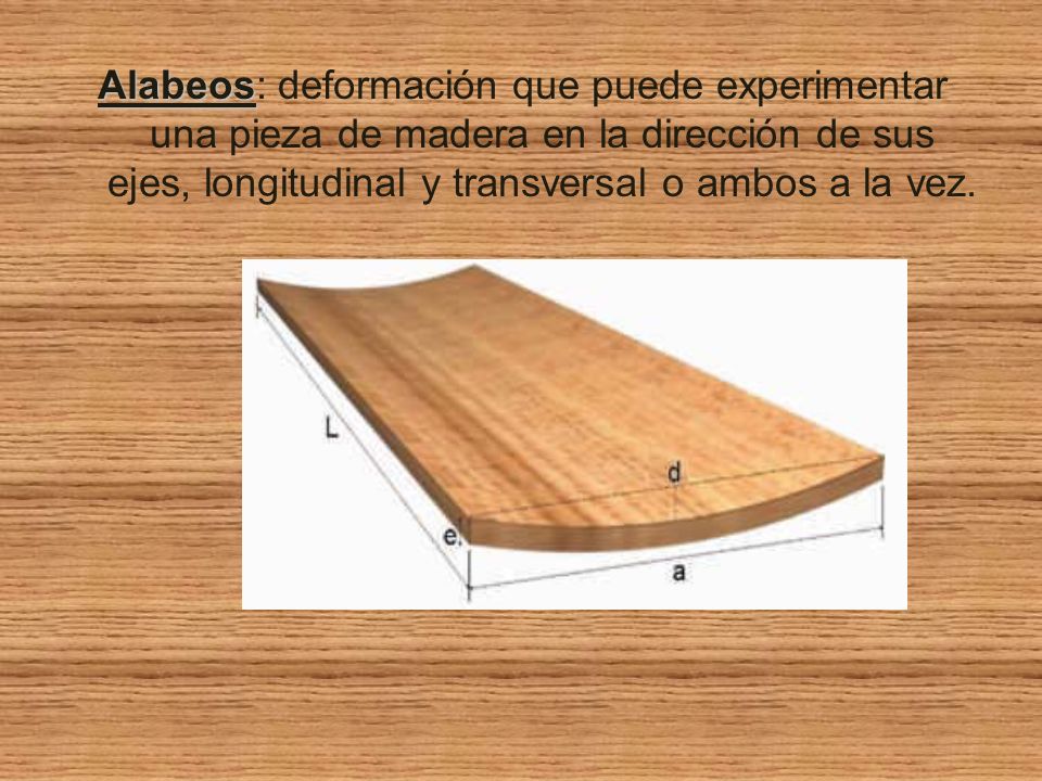 Alabeos: deformación que puede experimentar una pieza de madera en la dirección de sus ejes, longitudinal y transversal o ambos a la vez.