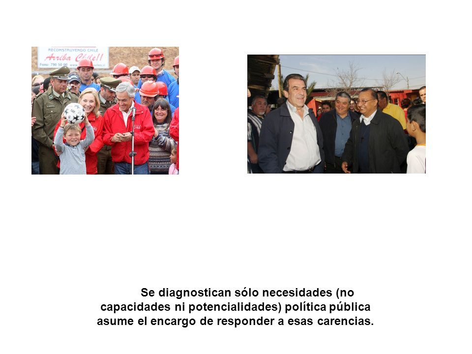 Se diagnostican sólo necesidades (no capacidades ni potencialidades) política pública asume el encargo de responder a esas carencias.