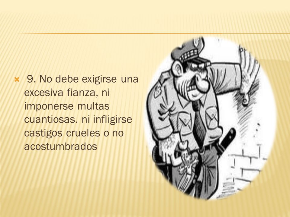 9. No debe exigirse una excesiva fianza, ni imponerse multas cuantiosas.