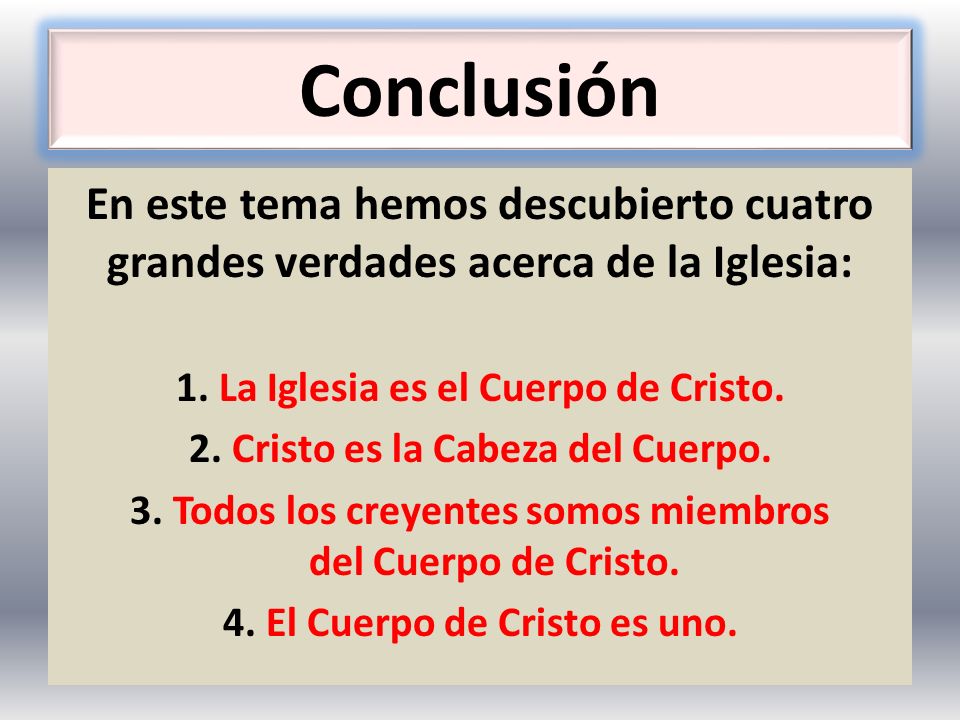 Conclusión En este tema hemos descubierto cuatro grandes verdades acerca de la Iglesia: 1. La Iglesia es el Cuerpo de Cristo.