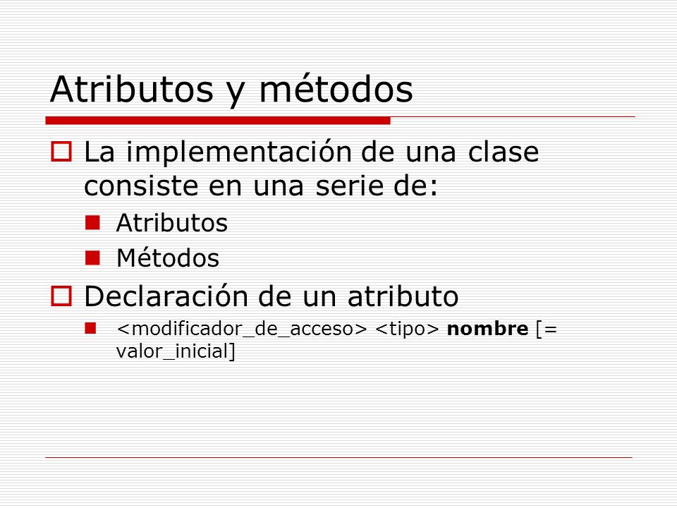 Atributos y métodos La implementación de una clase consiste en una serie de: Atributos. Métodos. Declaración de un atributo.