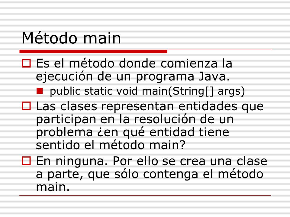 Método main Es el método donde comienza la ejecución de un programa Java. public static void main(String[] args)