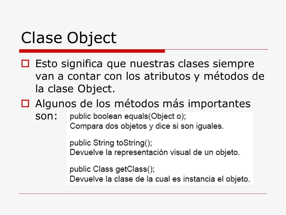 Clase Object Esto significa que nuestras clases siempre van a contar con los atributos y métodos de la clase Object.