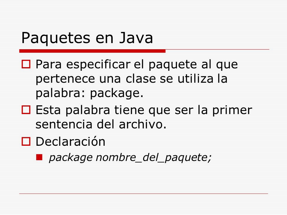 Paquetes en Java Para especificar el paquete al que pertenece una clase se utiliza la palabra: package.