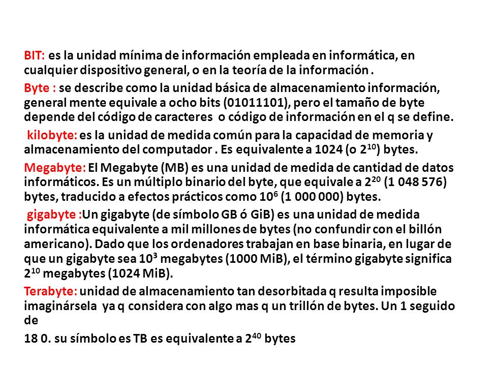 BIT: es la unidad mínima de información empleada en informática, en cualquier dispositivo general, o en la teoría de la información .