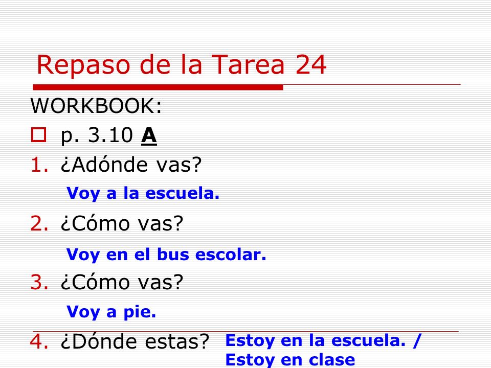 Repaso de la Tarea 24 WORKBOOK: p A ¿Adónde vas ¿Cómo vas