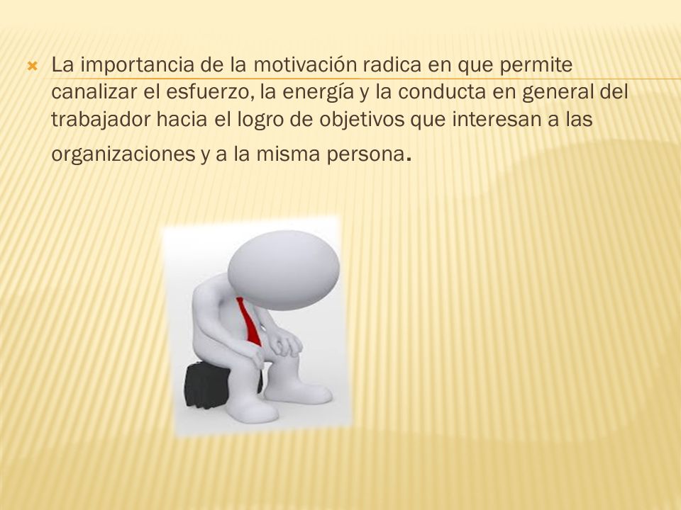 La importancia de la motivación radica en que permite canalizar el esfuerzo, la energía y la conducta en general del trabajador hacia el logro de objetivos que interesan a las organizaciones y a la misma persona.