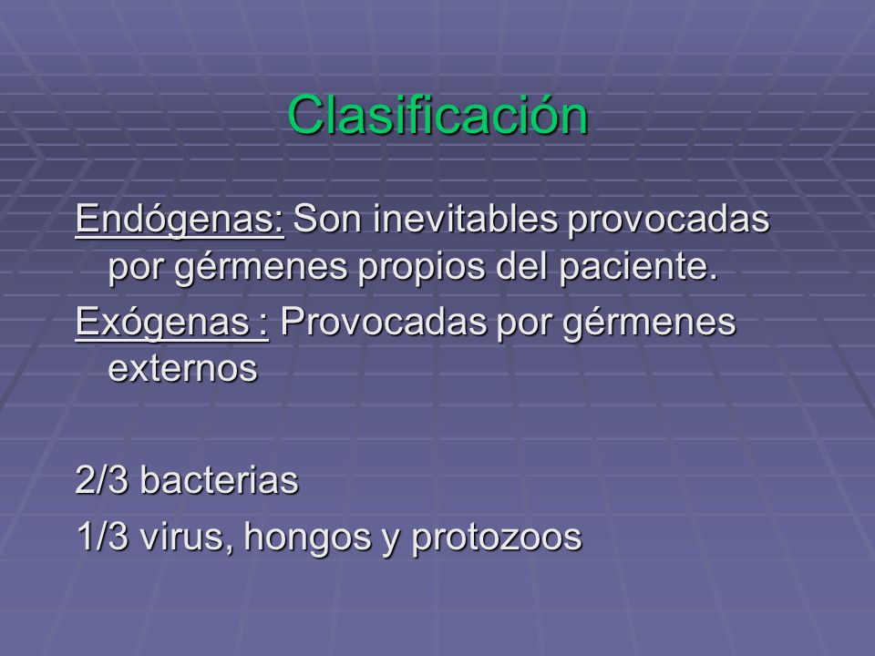 Clasificación Endógenas: Son inevitables provocadas por gérmenes propios del paciente. Exógenas : Provocadas por gérmenes externos.