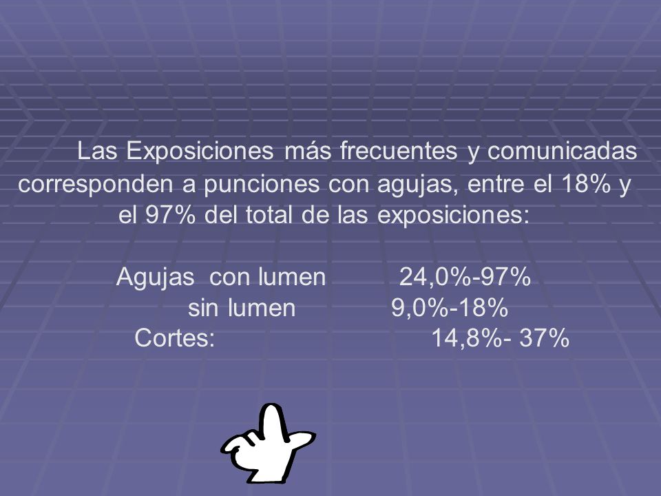 Las Exposiciones más frecuentes y comunicadas corresponden a punciones con agujas, entre el 18% y el 97% del total de las exposiciones: Agujas con lumen 24,0%-97% sin lumen 9,0%-18% Cortes: 14,8%- 37%