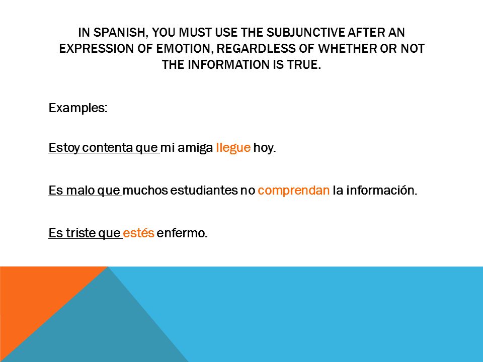 In Spanish, you must use the subjunctive after an expression of emotion, regardless of whether or not the information is true.