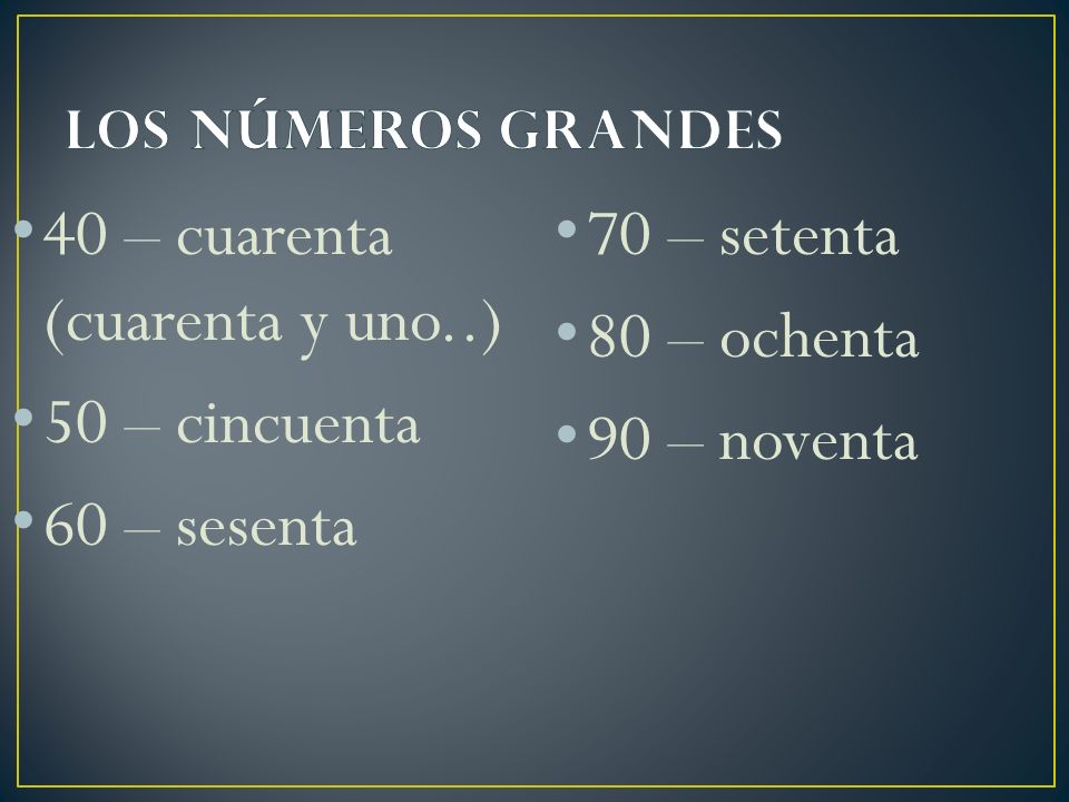 40 – cuarenta (cuarenta y uno..) 50 – cincuenta 60 – sesenta