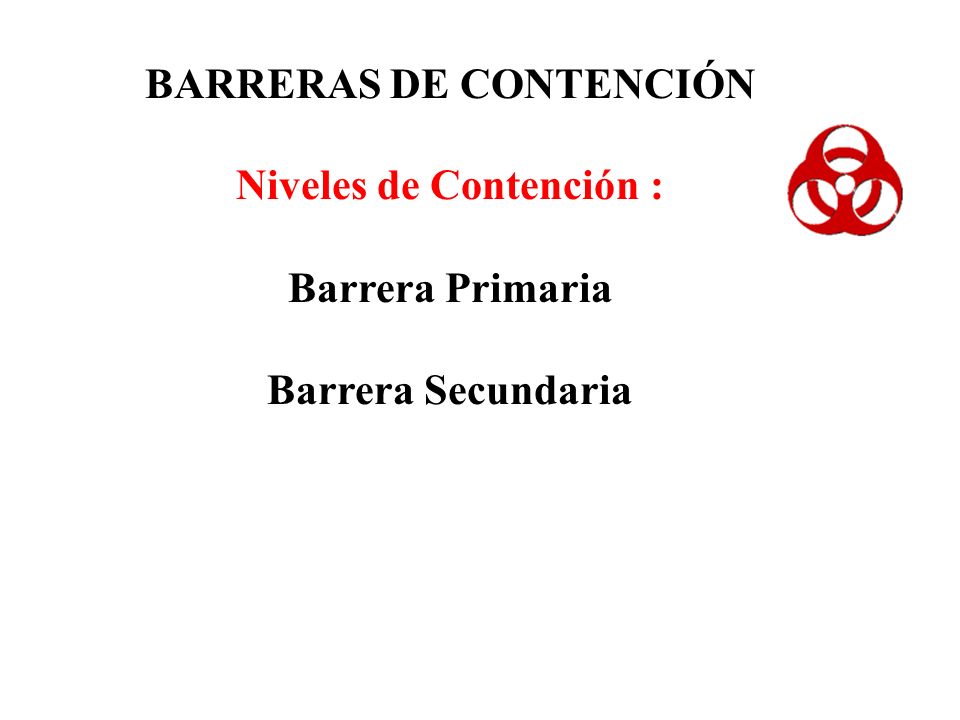 BARRERAS DE CONTENCIÓN Niveles de Contención : Barrera Primaria Barrera Secundaria