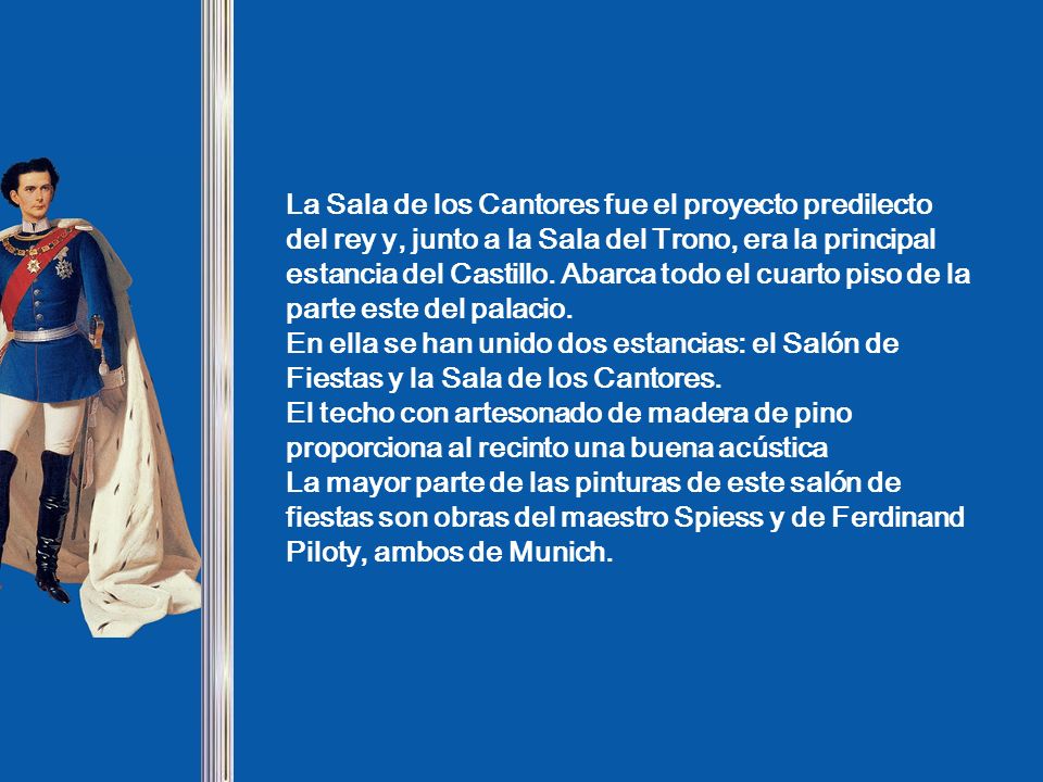La Sala de los Cantores fue el proyecto predilecto del rey y, junto a la Sala del Trono, era la principal estancia del Castillo. Abarca todo el cuarto piso de la parte este del palacio.
