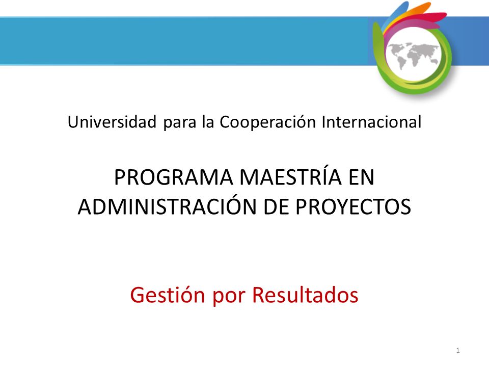 Universidad para la Cooperación Internacional PROGRAMA MAESTRÍA EN ADMINISTRACIÓN DE PROYECTOS Gestión por Resultados