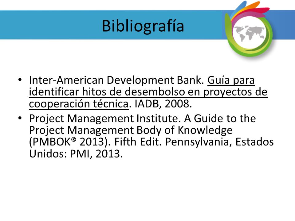 Bibliografía Inter-American Development Bank. Guía para identificar hitos de desembolso en proyectos de cooperación técnica. IADB,