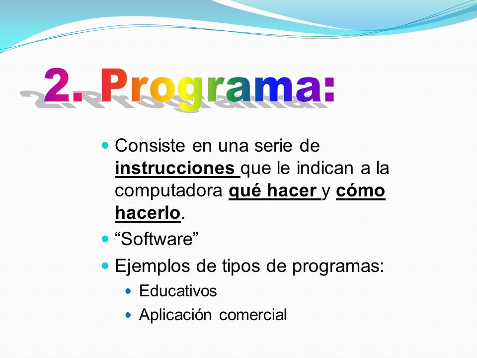2. Programa: Consiste en una serie de instrucciones que le indican a la computadora qué hacer y cómo hacerlo.
