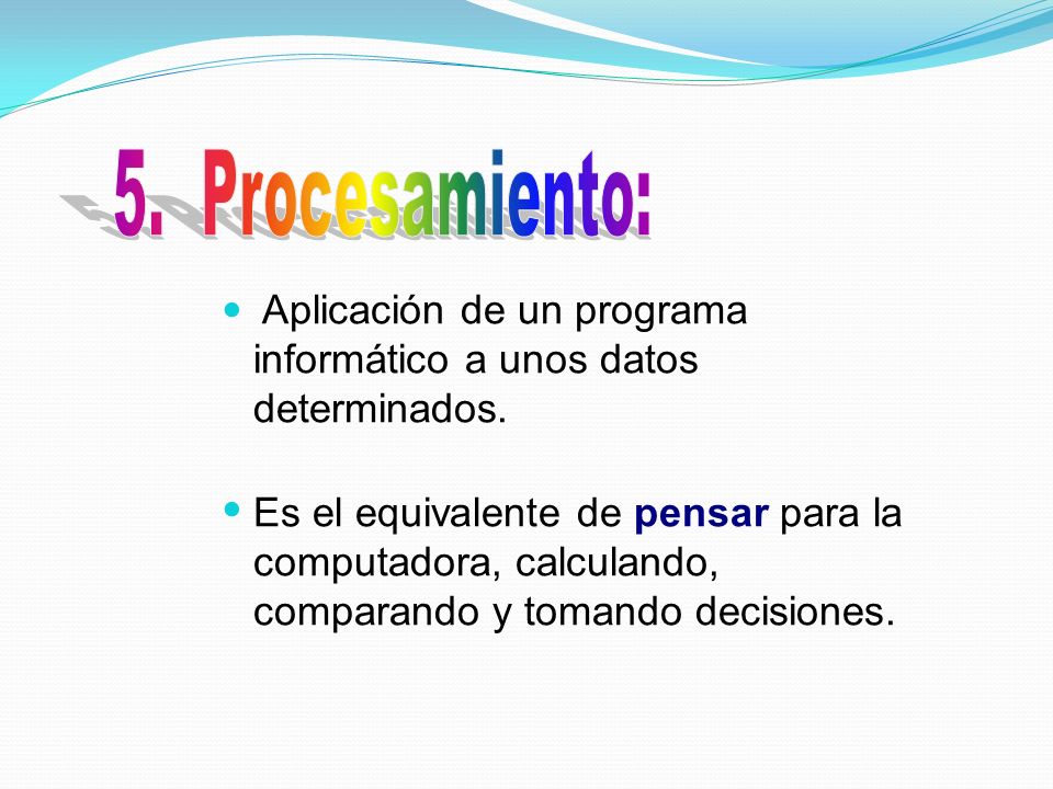 5. Procesamiento: Aplicación de un programa informático a unos datos determinados.